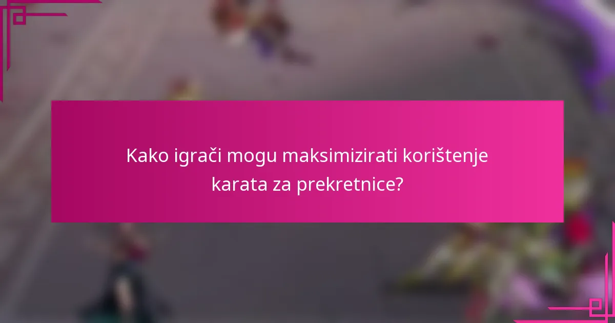 Kako igrači mogu maksimizirati korištenje karata za prekretnice?