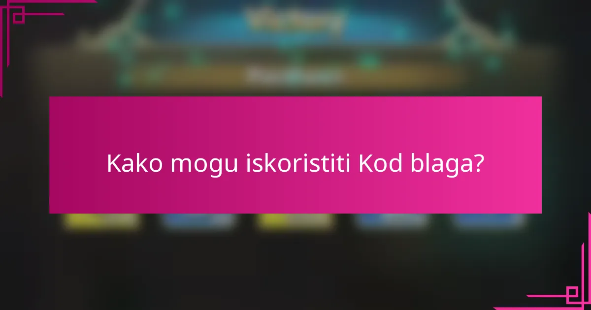 Kako mogu iskoristiti Kod blaga?