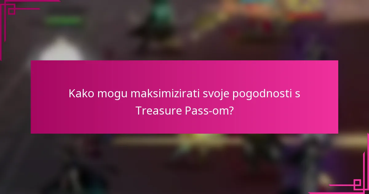Kako mogu maksimizirati svoje pogodnosti s Treasure Pass-om?