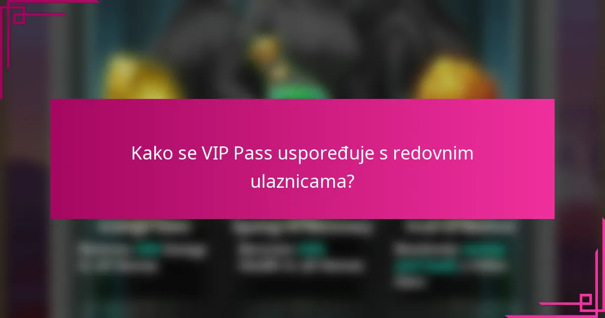 Kako se VIP Pass uspoređuje s redovnim ulaznicama?
