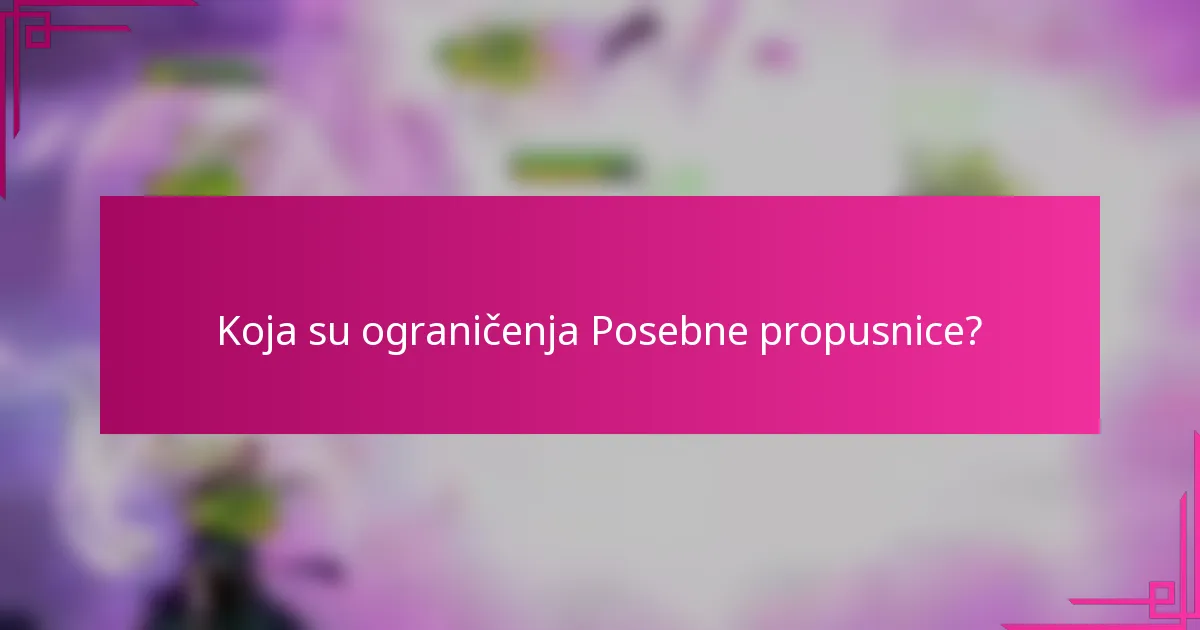 Koja su ograničenja Posebne propusnice?
