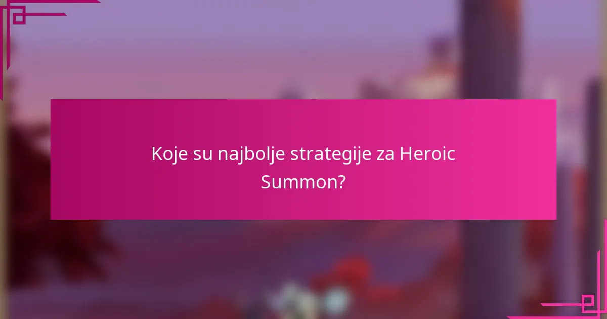 Koje su najbolje strategije za Heroic Summon?