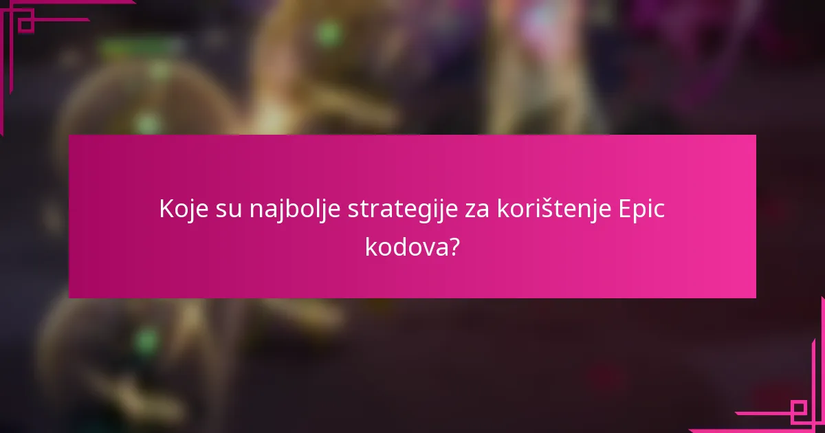 Koje su najbolje strategije za korištenje Epic kodova?